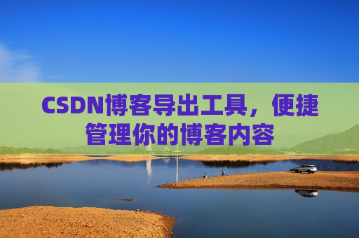 CSDN博客导出工具，便捷管理你的博客内容