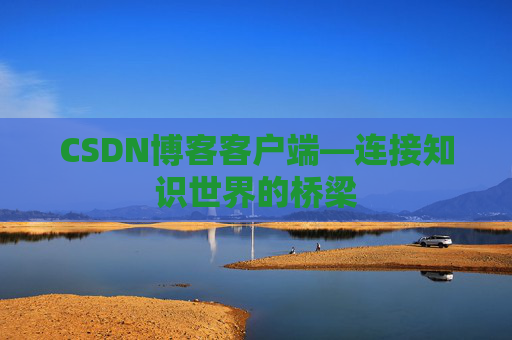 CSDN博客客户端—连接知识世界的桥梁